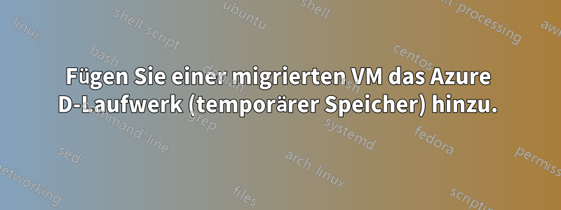 Fügen Sie einer migrierten VM das Azure D-Laufwerk (temporärer Speicher) hinzu.