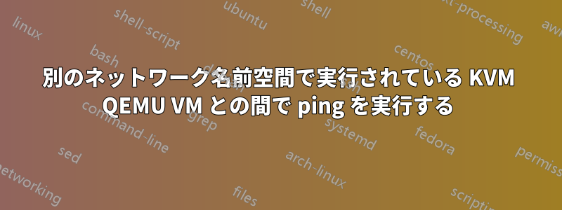 別のネットワーク名前空間で実行されている KVM QEMU VM との間で ping を実行する