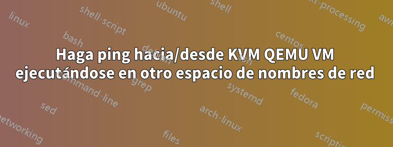 Haga ping hacia/desde KVM QEMU VM ejecutándose en otro espacio de nombres de red