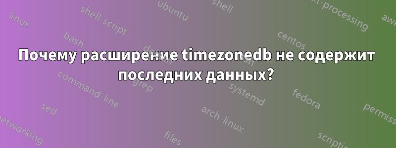 Почему расширение timezonedb не содержит последних данных?
