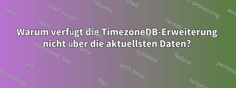 Warum verfügt die TimezoneDB-Erweiterung nicht über die aktuellsten Daten?