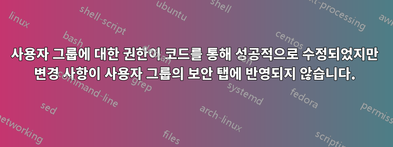 사용자 그룹에 대한 권한이 코드를 통해 성공적으로 수정되었지만 변경 사항이 사용자 그룹의 보안 탭에 반영되지 않습니다.
