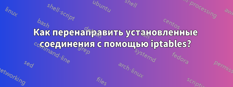 Как перенаправить установленные соединения с помощью iptables?