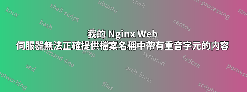 我的 Nginx Web 伺服器無法正確提供檔案名稱中帶有重音字元的內容