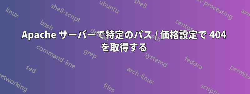 Apache サーバーで特定のパス / 価格設定で 404 を取得する