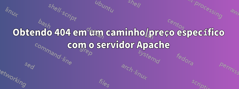 Obtendo 404 em um caminho/preço específico com o servidor Apache