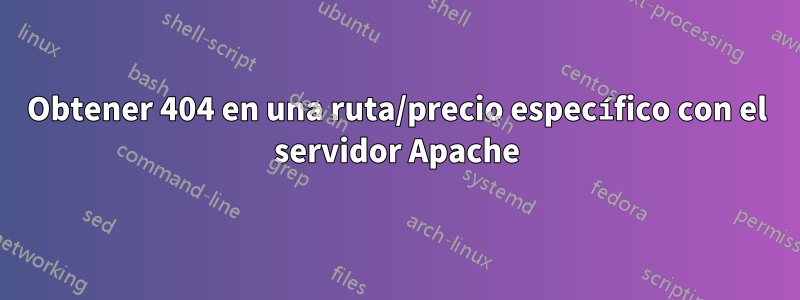 Obtener 404 en una ruta/precio específico con el servidor Apache