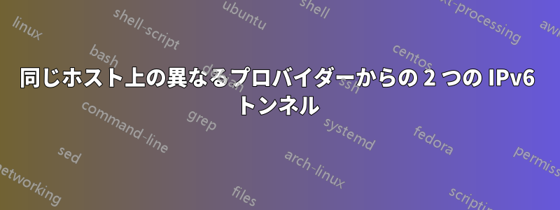 同じホスト上の異なるプロバイダーからの 2 つの IPv6 トンネル