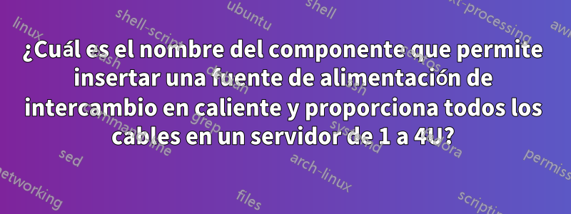 ¿Cuál es el nombre del componente que permite insertar una fuente de alimentación de intercambio en caliente y proporciona todos los cables en un servidor de 1 a 4U?