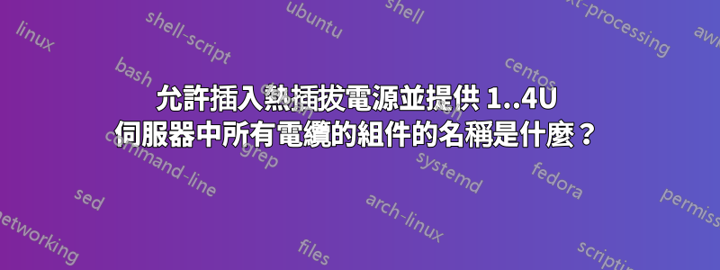 允許插入熱插拔電源並提供 1..4U 伺服器中所有電纜的組件的名稱是什麼？