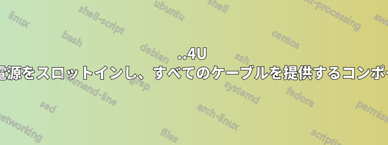 1..4U サーバーにホットスワップ電源をスロットインし、すべてのケーブルを提供するコンポーネントの名前は何ですか?