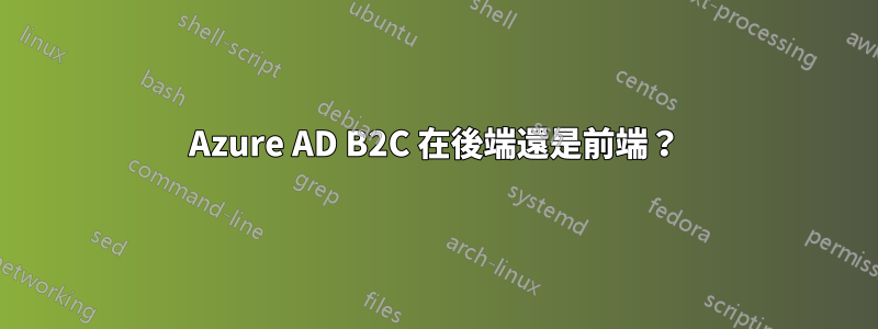 Azure AD B2C 在後端還是前端?