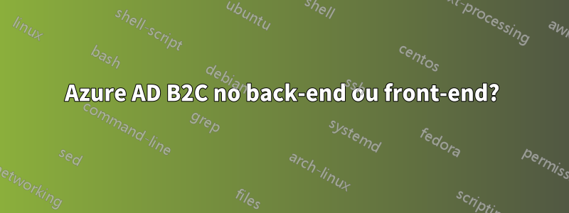 Azure AD B2C no back-end ou front-end?