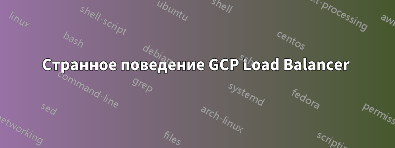 Странное поведение GCP Load Balancer