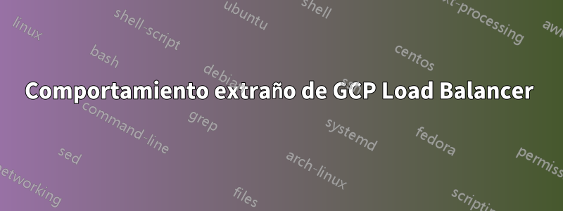 Comportamiento extraño de GCP Load Balancer