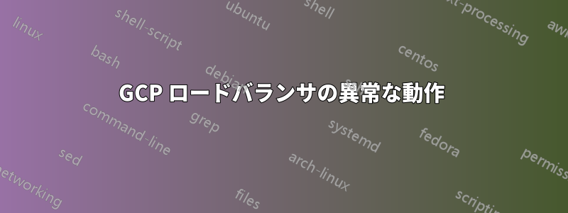 GCP ロードバランサの異常な動作
