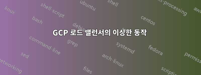 GCP 로드 밸런서의 이상한 동작