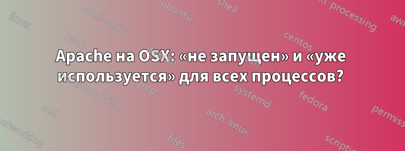 Apache на OSX: «не запущен» и «уже используется» для всех процессов?