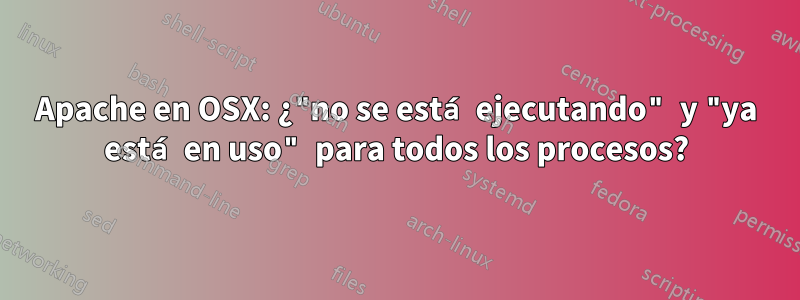 Apache en OSX: ¿"no se está ejecutando" y "ya está en uso" para todos los procesos?