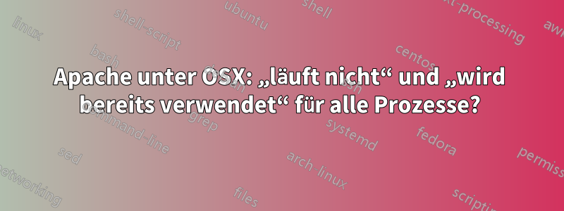 Apache unter OSX: „läuft nicht“ und „wird bereits verwendet“ für alle Prozesse?