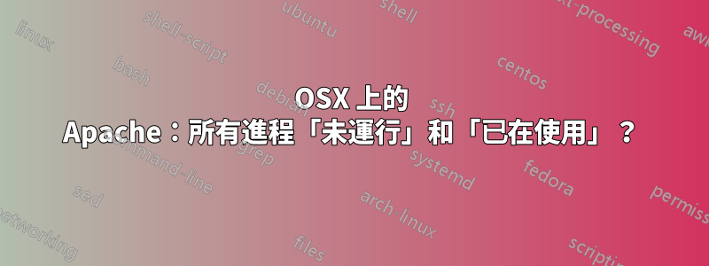 OSX 上的 Apache:所有進程「未運行」和「已在使用」?
