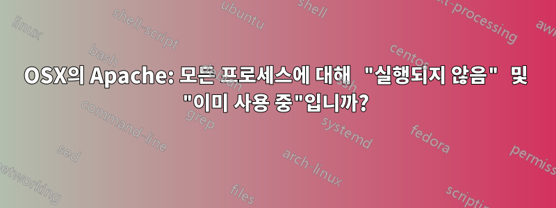 OSX의 Apache: 모든 프로세스에 대해 "실행되지 않음" 및 "이미 사용 중"입니까?