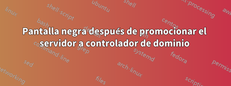 Pantalla negra después de promocionar el servidor a controlador de dominio
