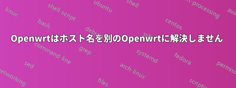 Openwrtはホスト名を別のOpenwrtに解決しません