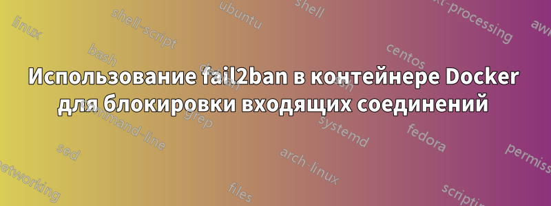 Использование fail2ban в контейнере Docker для блокировки входящих соединений