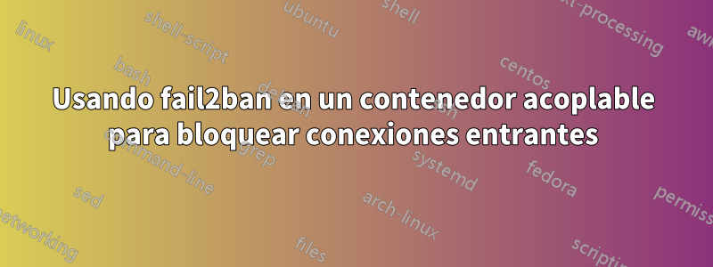 Usando fail2ban en un contenedor acoplable para bloquear conexiones entrantes