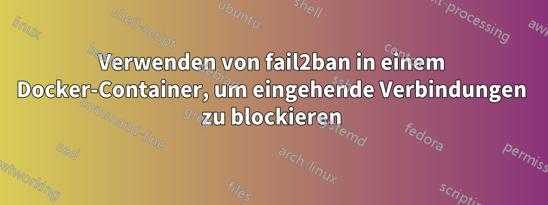 Verwenden von fail2ban in einem Docker-Container, um eingehende Verbindungen zu blockieren