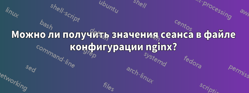 Можно ли получить значения сеанса в файле конфигурации nginx?