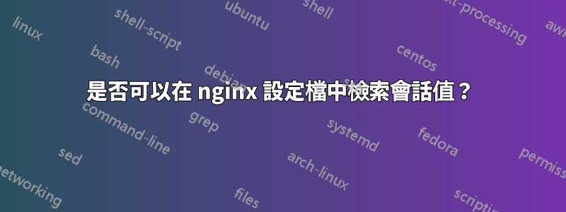 是否可以在 nginx 設定檔中檢索會話值？
