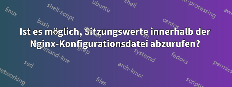 Ist es möglich, Sitzungswerte innerhalb der Nginx-Konfigurationsdatei abzurufen?