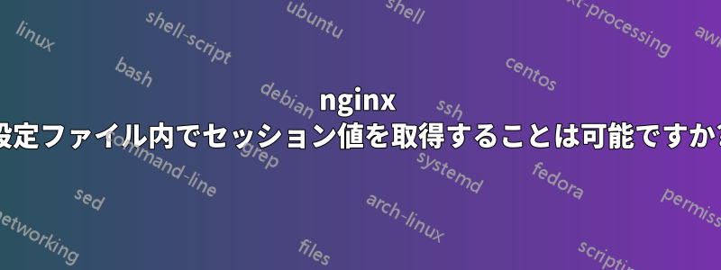 nginx 設定ファイル内でセッション値を取得することは可能ですか?