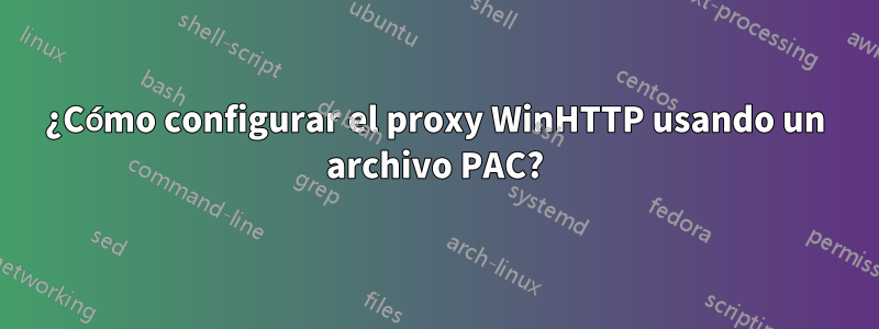 ¿Cómo configurar el proxy WinHTTP usando un archivo PAC?