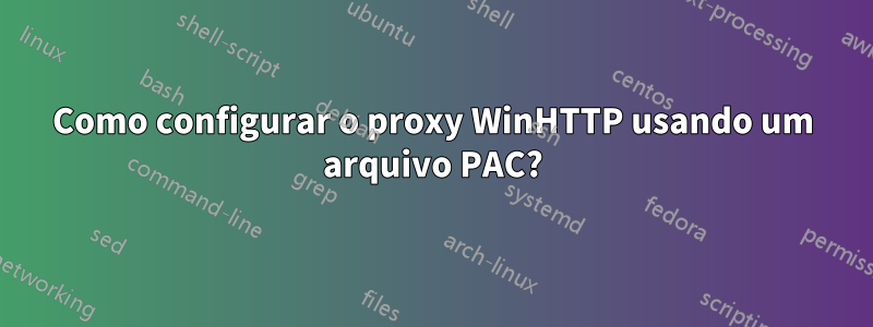 Como configurar o proxy WinHTTP usando um arquivo PAC?