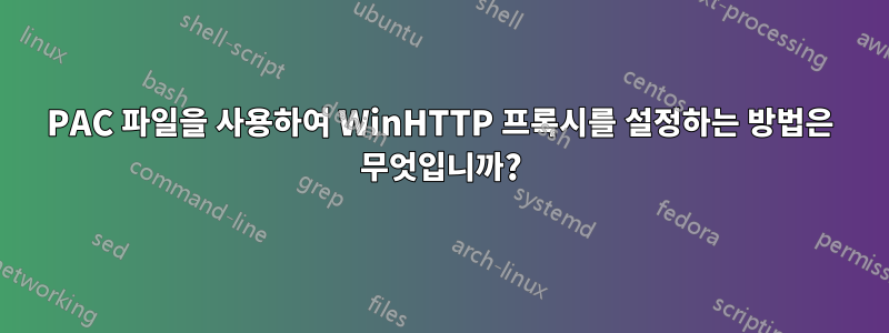 PAC 파일을 사용하여 WinHTTP 프록시를 설정하는 방법은 무엇입니까?
