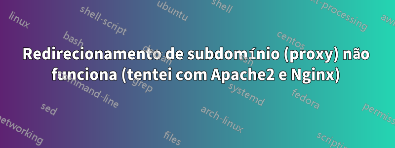 Redirecionamento de subdomínio (proxy) não funciona (tentei com Apache2 e Nginx)