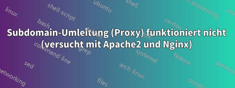 Subdomain-Umleitung (Proxy) funktioniert nicht (versucht mit Apache2 und Nginx)