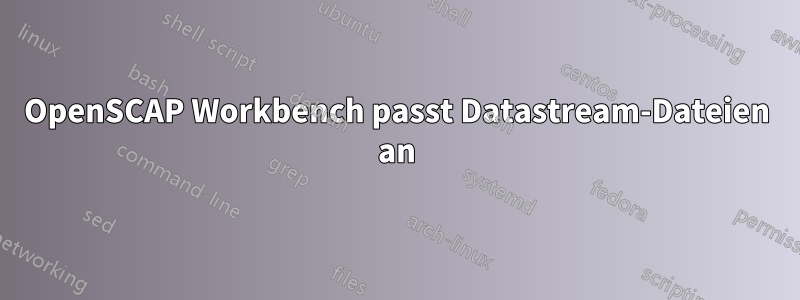 OpenSCAP Workbench passt Datastream-Dateien an