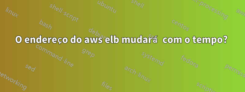 O endereço do aws elb mudará com o tempo?