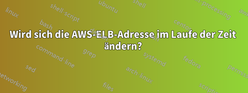 Wird sich die AWS-ELB-Adresse im Laufe der Zeit ändern?