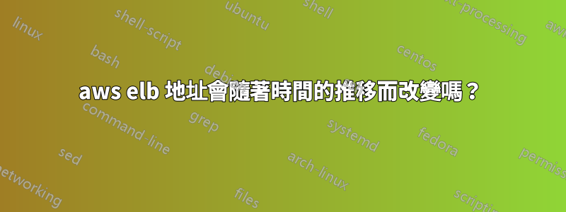 aws elb 地址會隨著時間的推移而改變嗎？