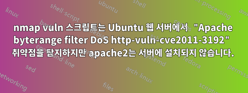 nmap vuln 스크립트는 Ubuntu 웹 서버에서 "Apache byterange filter DoS http-vuln-cve2011-3192" 취약점을 탐지하지만 apache2는 서버에 설치되지 않습니다.