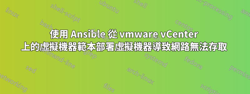 使用 Ansible 從 vmware vCenter 上的虛擬機器範本部署虛擬機器導致網路無法存取