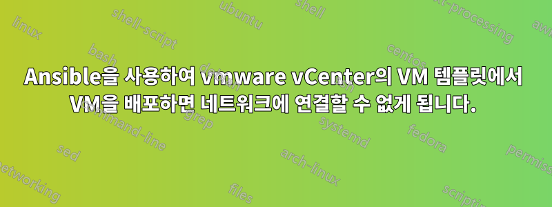 Ansible을 사용하여 vmware vCenter의 VM 템플릿에서 VM을 배포하면 네트워크에 연결할 수 없게 됩니다.