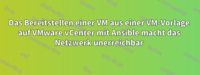 Das Bereitstellen einer VM aus einer VM-Vorlage auf VMware vCenter mit Ansible macht das Netzwerk unerreichbar
