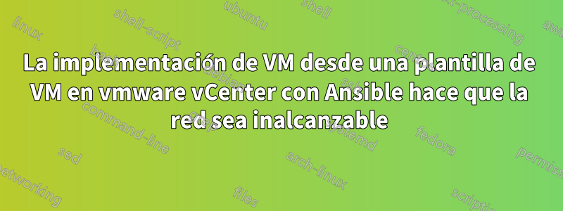 La implementación de VM desde una plantilla de VM en vmware vCenter con Ansible hace que la red sea inalcanzable