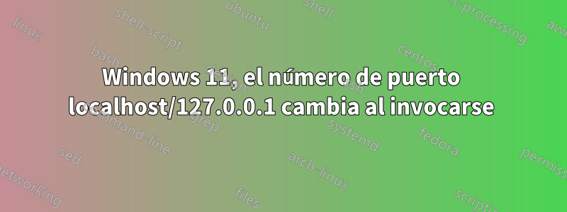 Windows 11, el número de puerto localhost/127.0.0.1 cambia al invocarse